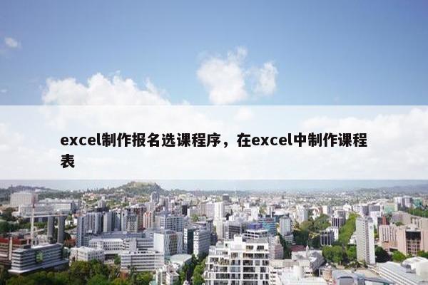 excel制作报名选课程序，在excel中制作课程表