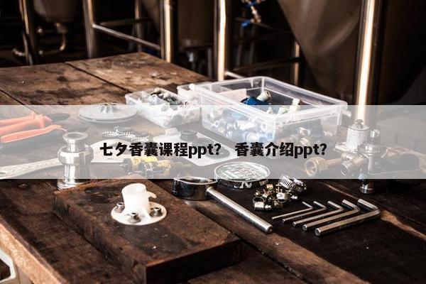 七夕香囊课程ppt？ 香囊介绍ppt？
