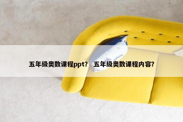 五年级奥数课程ppt？ 五年级奥数课程内容？