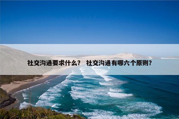 社交沟通要求什么？ 社交沟通有哪六个原则？