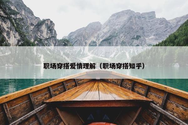 职场穿搭爱情理解（职场穿搭知乎）