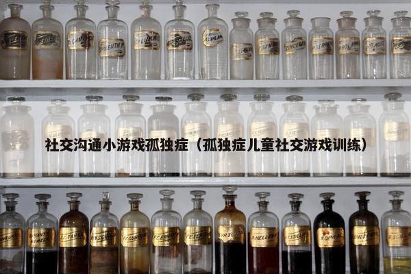 社交沟通小游戏孤独症（孤独症儿童社交游戏训练）