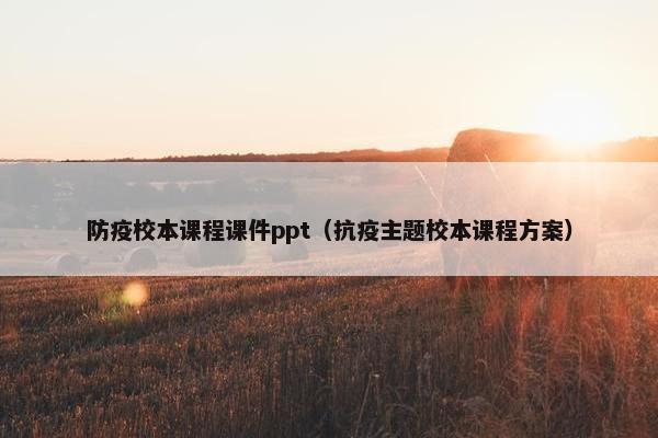 防疫校本课程课件ppt（抗疫主题校本课程方案）
