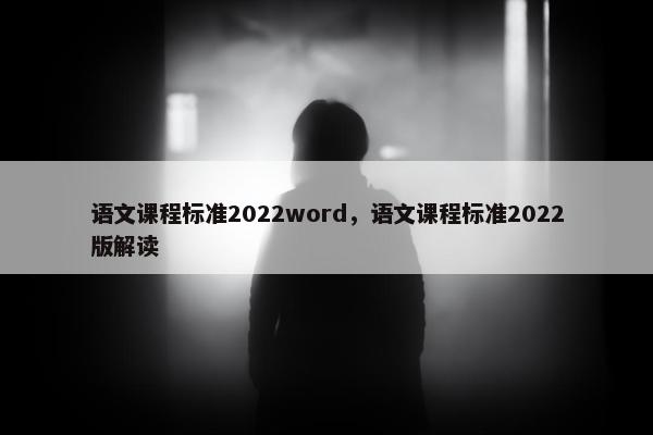 语文课程标准2022word，语文课程标准2022版解读