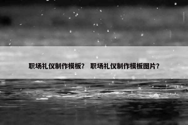 职场礼仪制作模板？ 职场礼仪制作模板图片？