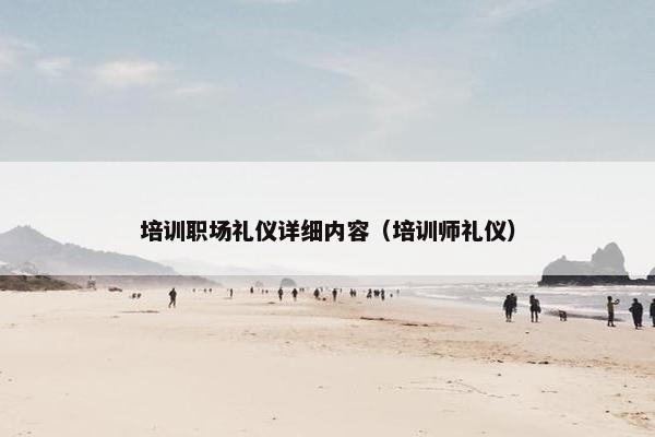 培训职场礼仪详细内容（培训师礼仪）