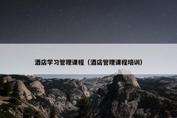 酒店学习管理课程（酒店管理课程培训）