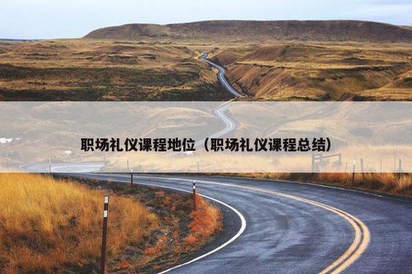 职场礼仪课程地位（职场礼仪课程总结）