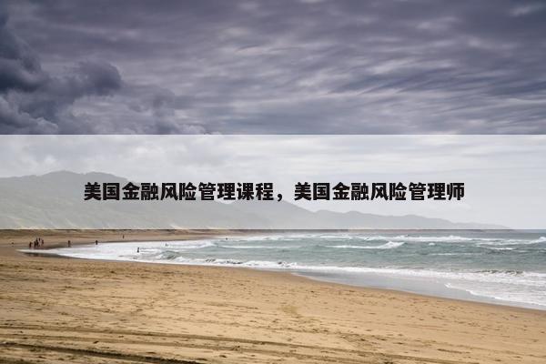 美国金融风险管理课程，美国金融风险管理师