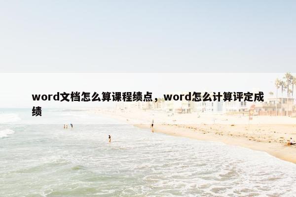 word文档怎么算课程绩点，word怎么计算评定成绩