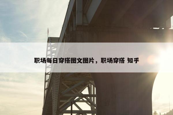 职场每日穿搭图文图片，职场穿搭 知乎