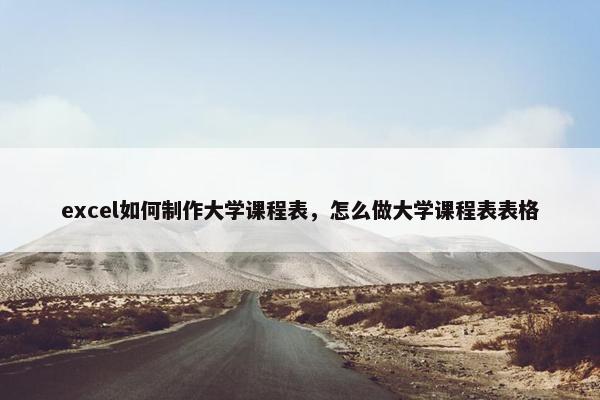 excel如何制作大学课程表，怎么做大学课程表表格
