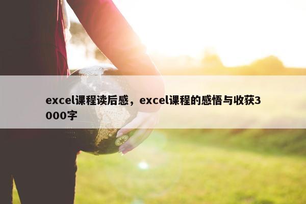 excel课程读后感，excel课程的感悟与收获3000字