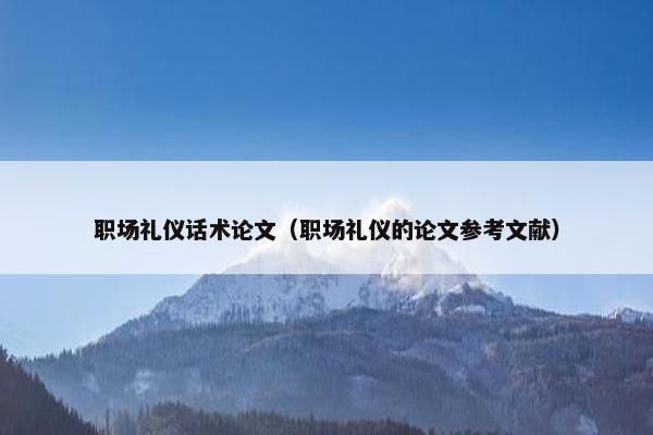 职场礼仪话术论文（职场礼仪的论文参考文献）