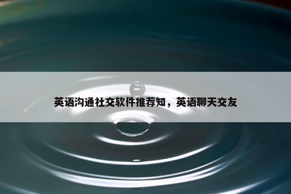 英语沟通社交软件推荐知，英语聊天交友