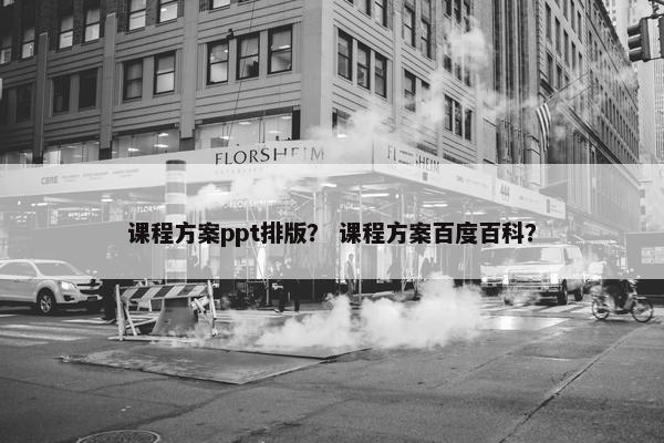 课程方案ppt排版？ 课程方案百度百科？
