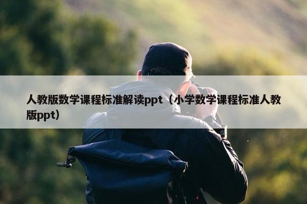 人教版数学课程标准解读ppt（小学数学课程标准人教版ppt）