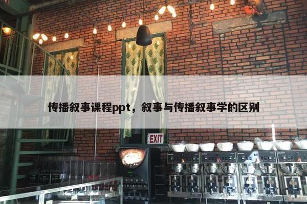 传播叙事课程ppt，叙事与传播叙事学的区别