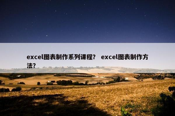 excel图表制作系列课程？ excel图表制作方法？
