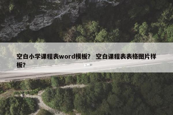 空白小学课程表word模板？ 空白课程表表格图片样板？