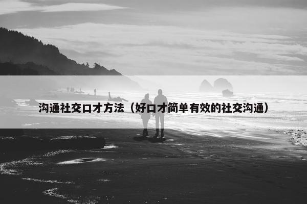 沟通社交口才方法（好口才简单有效的社交沟通）