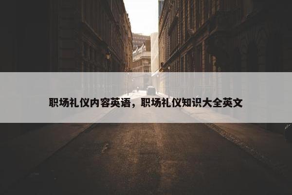 职场礼仪内容英语，职场礼仪知识大全英文