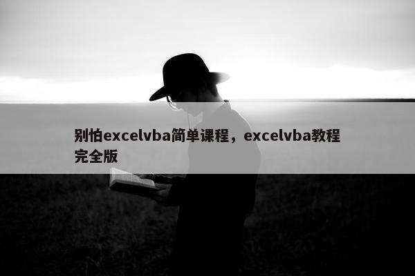 别怕excelvba简单课程，excelvba教程完全版