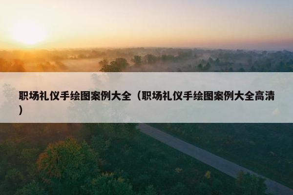 职场礼仪手绘图案例大全（职场礼仪手绘图案例大全高清）