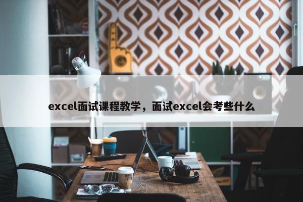 excel面试课程教学，面试excel会考些什么