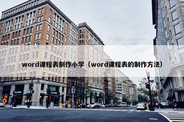 word课程表制作小学（word课程表的制作方法）