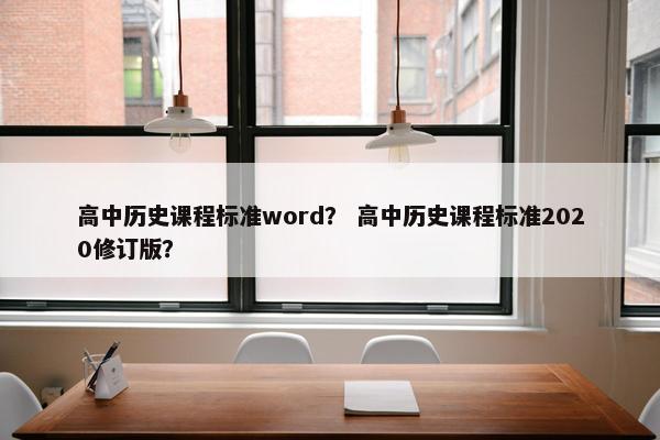 高中历史课程标准word？ 高中历史课程标准2020修订版？