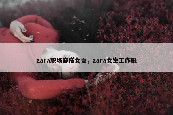 zara职场穿搭女夏，zara女生工作服