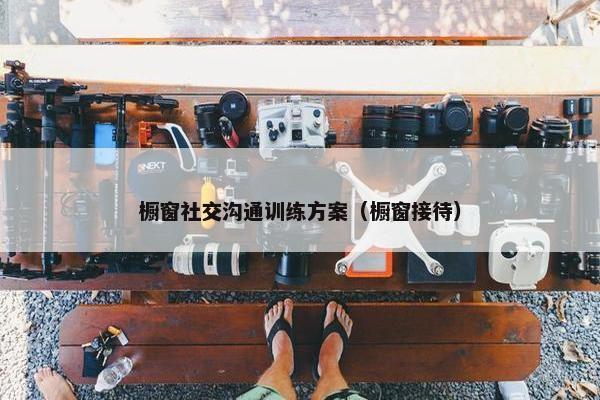 橱窗社交沟通训练方案（橱窗接待）