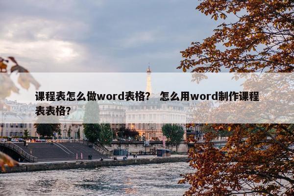课程表怎么做word表格？ 怎么用word制作课程表表格？
