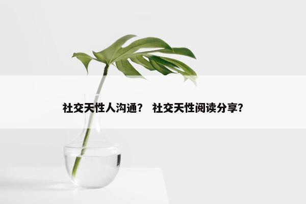 社交天性人沟通？ 社交天性阅读分享？