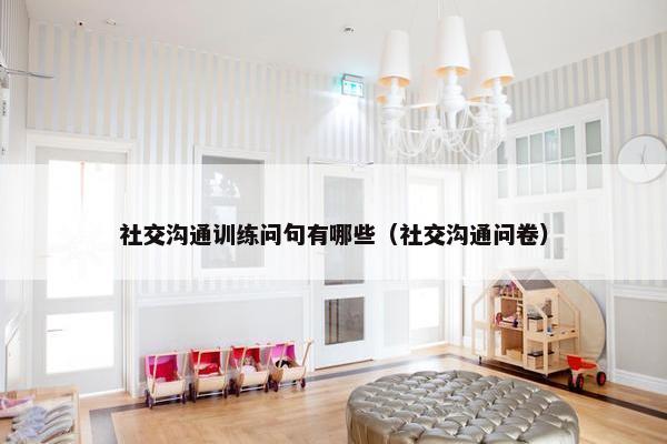 社交沟通训练问句有哪些（社交沟通问卷）