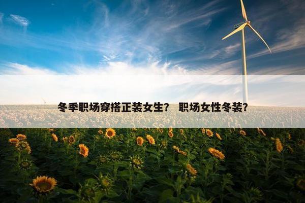 冬季职场穿搭正装女生？ 职场女性冬装？