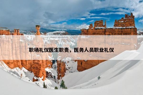 职场礼仪医生职责，医务人员职业礼仪