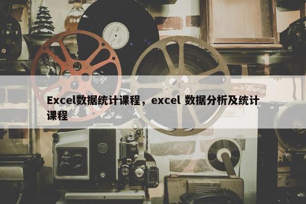 Excel数据统计课程，excel 数据分析及统计课程