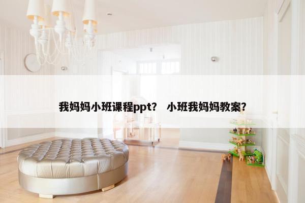 我妈妈小班课程ppt？ 小班我妈妈教案？
