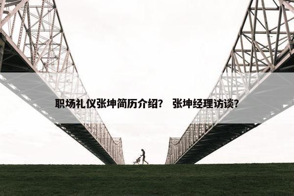 职场礼仪张坤简历介绍？ 张坤经理访谈？