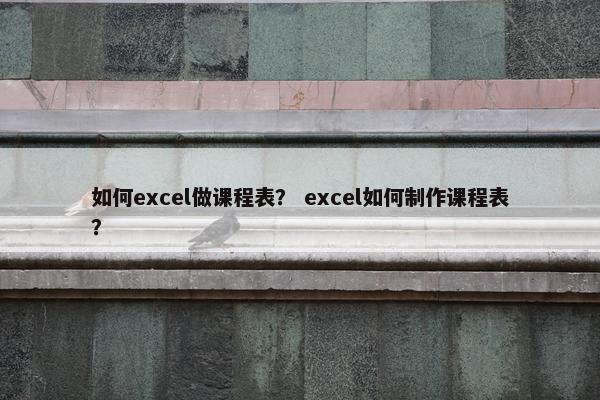 如何excel做课程表？ excel如何制作课程表？