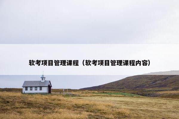 软考项目管理课程（软考项目管理课程内容）