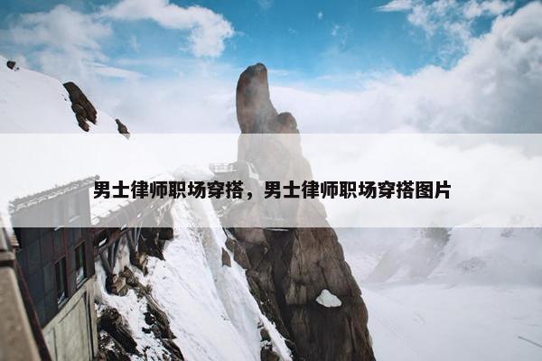 男士律师职场穿搭，男士律师职场穿搭图片