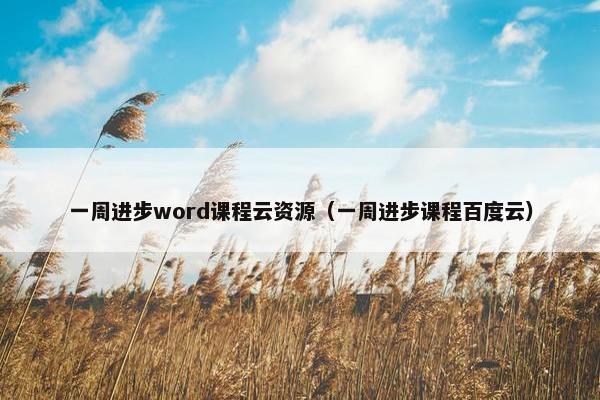 一周进步word课程云资源（一周进步课程百度云）