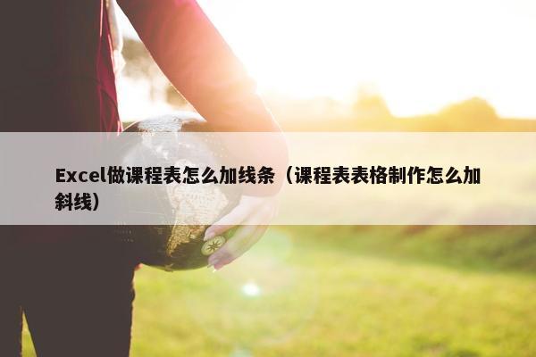 Excel做课程表怎么加线条（课程表表格制作怎么加斜线）