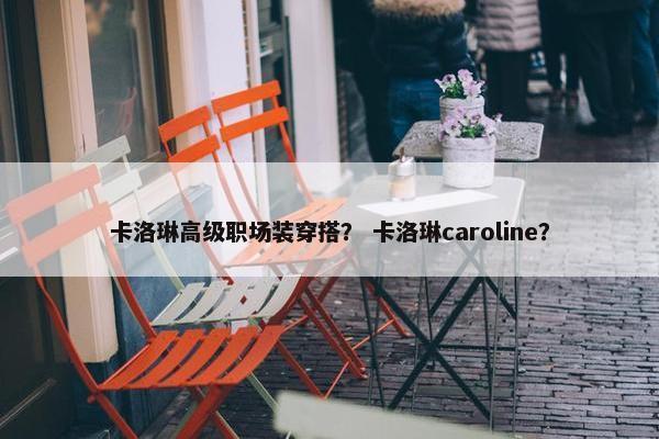 卡洛琳高级职场装穿搭？ 卡洛琳caroline？