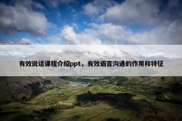 有效说话课程介绍ppt，有效语言沟通的作用和特征