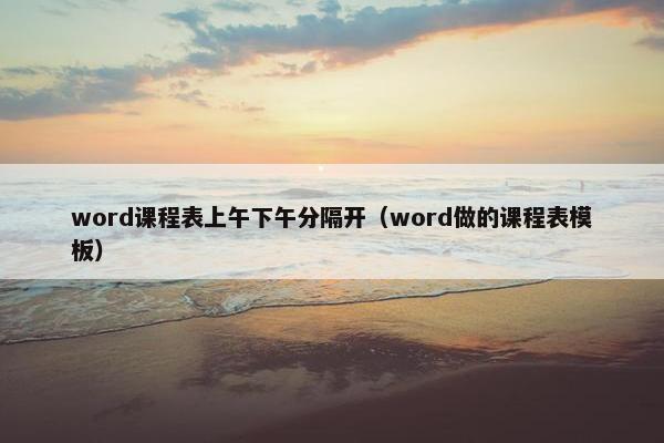 word课程表上午下午分隔开（word做的课程表模板）