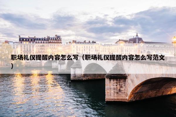 职场礼仪提醒内容怎么写（职场礼仪提醒内容怎么写范文）